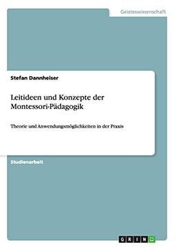 Leitideen und Konzepte der Montessori-Pädagogik: Theorie und Anwendungsmöglichkeiten in der Praxis