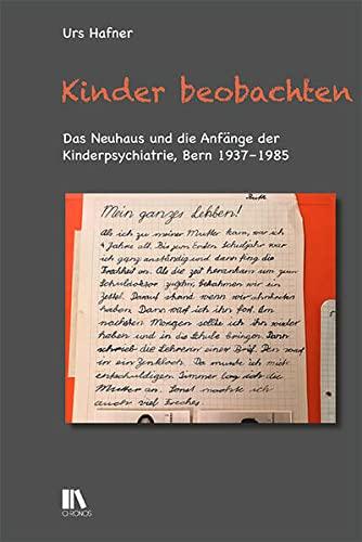 Kinder beobachten: Das Neuhaus in Bern und die Anfänge der Kinderpsychiatrie, 1937–1985: Das Neuhaus und die Anfänge der Kinderpsychiatrie, Bern 1937-1985