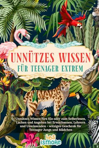 Unnützes Wissen für Teenager extrem: Unnützes Wissen fürs Klo oder zum Selberlesen, Lachen und Angeben bei Erwachsenen, Lehrern und Unwissenden - witziges Geschenk für Teenager Jungs und Mädchen