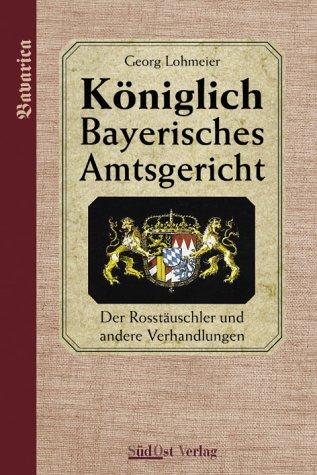 Das Königlich Bayerische Amtsgericht / Königlich Bayerisches Amtsgericht: Der Rosstäuschler und andere Verhandlungen