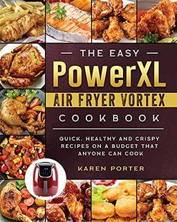 The Easy PowerXL Air Fryer Vortex Cookbook: Quick, Healthy and Crispy Recipes on a Budget That Anyone Can Cook