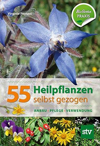 55 Heilpflanzen selbst gezogen: Anbau, Pflege, Verwendung, Bio-Garten PRAXIS