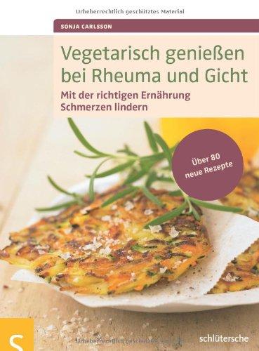 Vegetarisch genießen bei Rheuma und Gicht: Mit der richtigen Ernährung Schmerzen lindern. Über 80 neue Rezepte