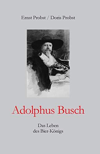 Adolphus Busch: Das Leben des Bier-Königs