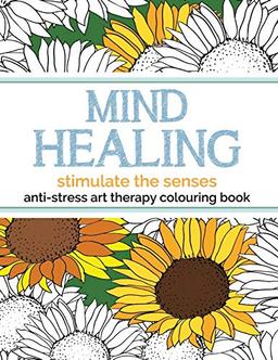 Mind Healing Anti-Stress Art Therapy Colouring Book: Stimulate The Senses: Experience relaxation and stimulation through colouring