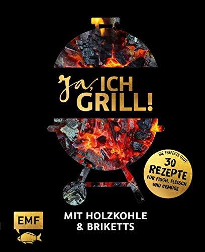 Ja, ich grill! – Mit Holzkohle und Briketts: Die perfekte Glut: 30 Rezepte für Fisch, Fleisch und Gemüse