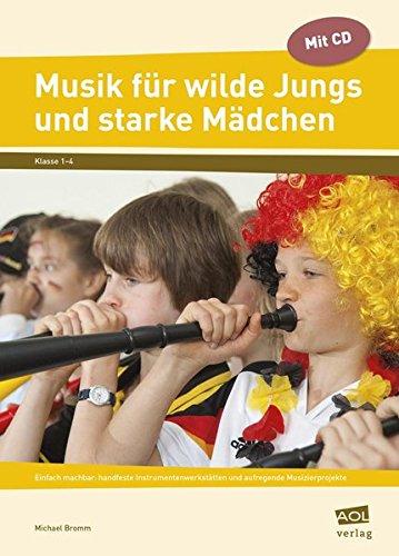 Musik für wilde Jungs und starke Mädchen: Einfach machbar: handfeste Instrumentenwerkstätten und aufregende Musizierprojekte (1. bis 4. Klasse)