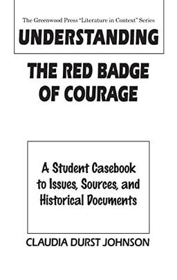 Understanding The Red Badge of Courage: A Student Casebook to Issues, Sources, and Historical Documents (Greenwood Press Literature in Context)