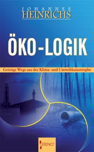 Öko - Logik: Geistige Wege aus der Klima- und Umweltkatastrophe