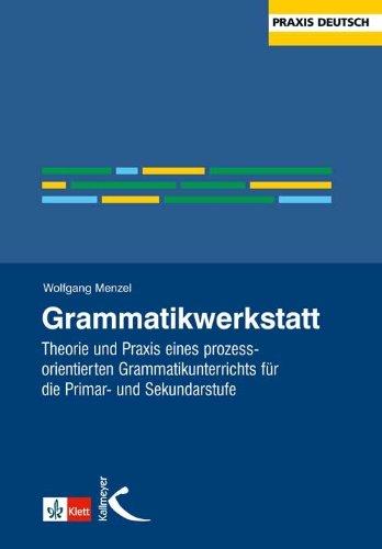 Grammatikwerkstatt: Theorie und Praxis eines prozessorientierten Grammatikunterrichts für die Primar- und Sekundarstufe