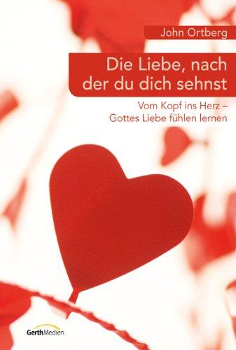 Die Liebe, nach der du dich sehnst: Vom Kopf ins Herz - Gottes Liebe fühlen lernen