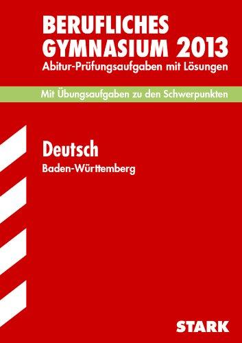 Abitur-Prüfungsaufgaben Berufliche Gymnasien Baden-Württemberg. Mit Lösungen / Deutsch 2013, Mit Übungsaufgaben zu den Schwerpunkten: ... Jahrgänge 2009-2012 mit Lösungen