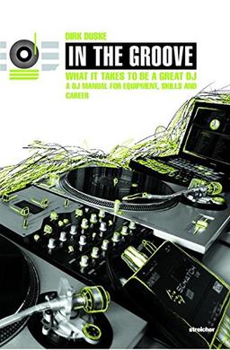 In The Groove - What It Takes To Be A Great DJ: A DJ Manual For Equipment, Skills And Career