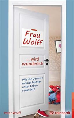 Frau Wolff wird wunderlich: Wie die Demenz meiner Mutter unser Leben verändert