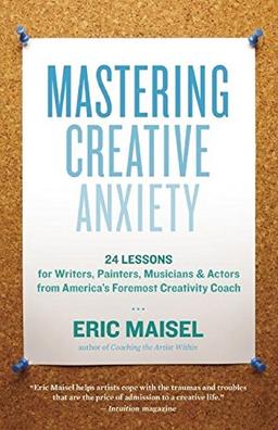 Mastering Creative Anxiety: 24 Lessons for Writers, Painters, Musicians, and Actors from America's Foremost Creativity Coach