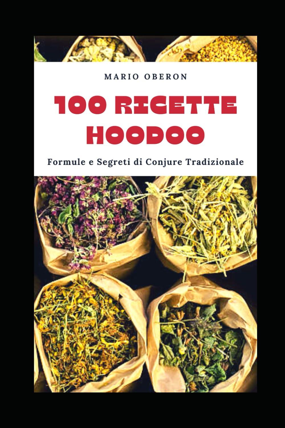 100 RICETTE HOODOO: FORMULE E SEGRETI DI CONJURE TRADIZIONALE