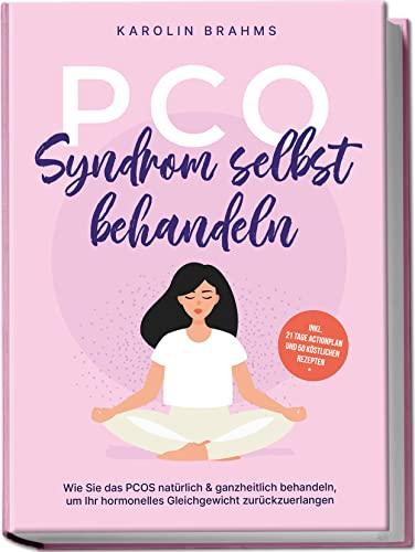 PCO Syndrom selbst behandeln: Wie Sie das PCOS natürlich & ganzheitlich behandeln, um Ihr hormonelles Gleichgewicht zurückzuerlangen - inkl. 21 Tage Actionplan und 50 köstlichen Rezepten