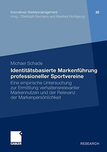 Identitätsbasierte Markenführung professioneller Sportvereine: Eine empirische Untersuchung zur Ermittlung verhaltensrelevanter Markennutzen und der ... (Innovatives Markenmanagement, Band 32)