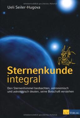 Sternenkunde integral: Den Sternenhimmel beobachten, astronomisch und astrologisch deuten, seine Botschaft verstehen