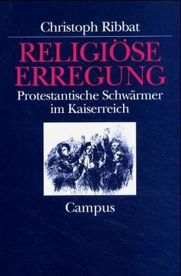 Religiöse Erregung: Protestantische Schwärmer im Kaiserreich (Historische Studien)