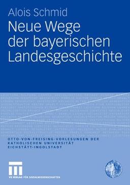 Neue Wege der bayerischen Landesgeschichte (Otto von Freising-Vorlesungen der Katholischen Universität Eichstätt-Ingolstadt)