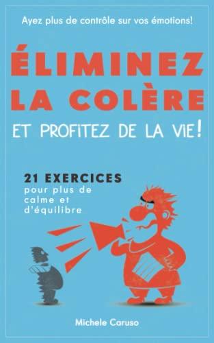 Éliminez la colère et profitez de la vie!: 21 exercices pour plus de calme et d'équilibre - ayez plus de contrôle sur vos émotions