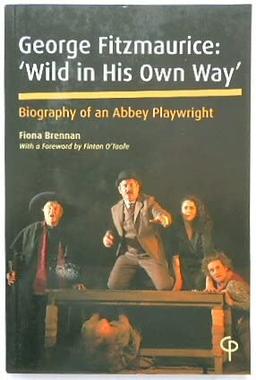 George Fitzmaurice: 'Wild in his Own Way': Biography of an Abbey Playwright (Carysfort Press Ltd.)