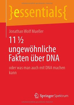 11 ½ ungewöhnliche Fakten über DNA: oder was man auch mit DNA machen kann (essentials)