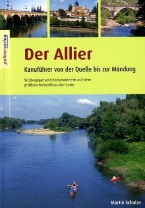 Der Allier: Kanuführer von der Quelle bis zur Mündung. Wildwasser und Kanuwandern auf dem größten Nebenfluss der Loire