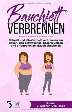 Bauchfett verbrennen: Schnell und effektiv Fett verbrennen am Bauch, den Stoffwechsel beschleunigen und erfolgreich am Bauch abnehmen. Bonus: 3-Wochen-Challenge