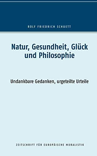 Natur, Gesundheit, Glück und Philosophie: Undankbare Gedanken, urgeteilte Urteile