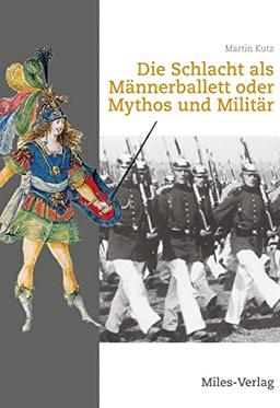 Die Schlacht als Männerballett oder Mythos und Militär