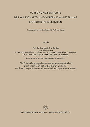 Die Entwicklung regelbarer permanentmagnetischer Elektronenlinsen hoher Brechkraft und eines mit ihnen ausgerüsteten Elektronenmikroskopes neuer ... Nordrhein-Westfalen, 156, Band 156)