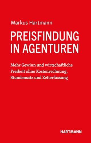 Preisfindung in Agenturen: Mehr Gewinn und wirtschaftliche Freiheit ohne Kostenrechnung, Stundensatz und Zeiterfassung