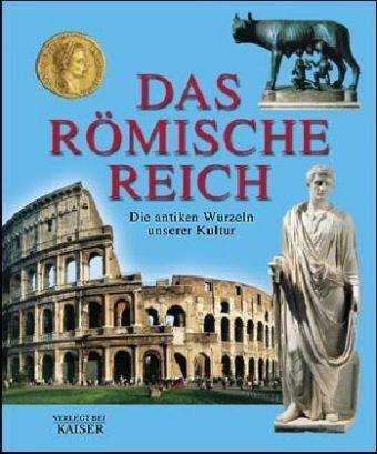 Das römische Reich. Die antiken Wurzeln unserer Kultur