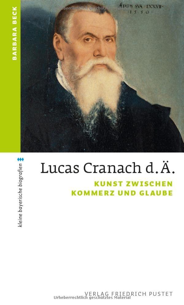 Lucas Cranach d. Ä.: Kunst zwischen Kommerz und Glaube (kleine bayerische biografien)