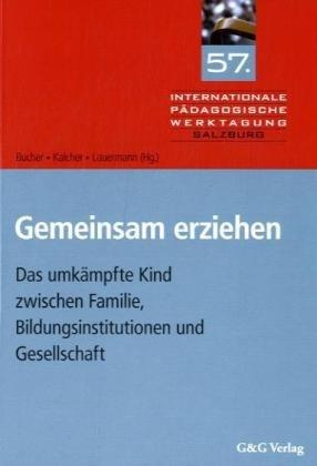 Gemeinsam erziehen: Das umkämpfte Kind zwischen Familie, Bildungsinstutionen und Gesellschaft