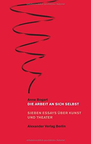 Die Arbeit an sich selbst: Sieben Essays über Kunst und Theater