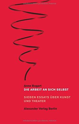 Die Arbeit an sich selbst: Sieben Essays über Kunst und Theater