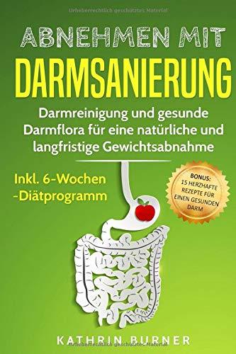 Abnehmen mit Darmsanierung: Darmreinigung und gesunde Darmflora für eine natürliche und langfristige Gewichtsabnahme | Inkl. 6-Wochen-Diätprogramm | Rezepte für einen gesunden Darm