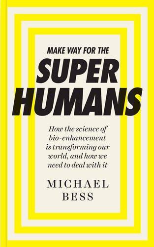 Make Way for the Superhumans: How the Science of Bio Enhancement is Transforming Our World, and How We Need to Deal with it