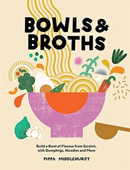 Bowls and Broths: Build a Bowl of Flavour from Scratch, with Dumplings, Noodles and More