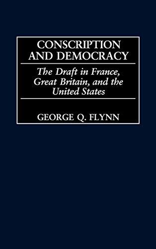 Conscription and Democracy: The Draft in France, Great Britain, and the United States (Contributions in Military Studies)