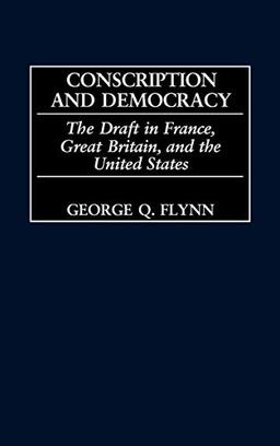 Conscription and Democracy: The Draft in France, Great Britain, and the United States (Contributions in Military Studies)