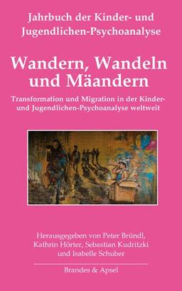 Wandern, Wandeln und Mäandern: Transformation und Migration in der Kinder- und Jugendlichen-Psychoanalyse weltweit (Jahrbuch der Kinder- und Jugendlichen-Psychoanalyse)