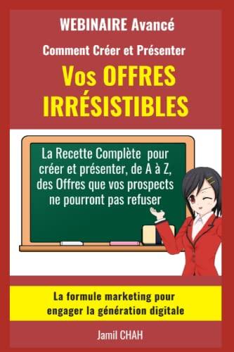 Le WEBINAIRE Avancé Comment Créer et Présenter Vos OFFRES IRRÉSISTIBLES: La Recette Complète pour créer et présenter de A à Z des Offres que vos ... (La Communication Marketing Persuasive)