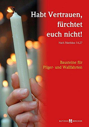 Habt Vertrauen, fürchtet euch nicht! (Nach Matthäus 14,27): Bausteine für Pilger- und Wallfahrten