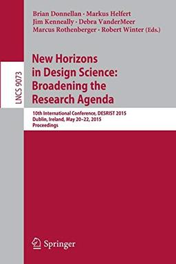 New Horizons in Design Science: Broadening the Research Agenda: 10th International Conference, DESRIST 2015, Dublin, Ireland, May 20-22, 2015, ... Notes in Computer Science, Band 9073)