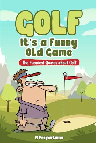 Golf It's A Funny Old Game: The Funniest Quotes About Golf (Quotes For Every Occasion, Band 3)