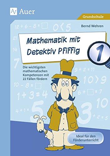 Mathematik mit Detektiv Pfiffig Klasse 1: Die wichtigsten mathematischen Kompetenzen mit 22 Fällen fördern (Mathe mit Detektiv Pfiffig)